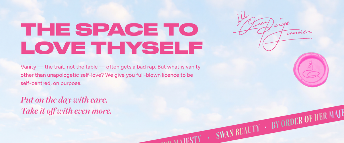 The space to love thyself. Vanity, the trait not the table, often gets a bad rap. But what is vanity other than unapologetic self-love? We give you full-blown licence to be self-centred, on purpose. Put on the day with care. Take it off with even more.